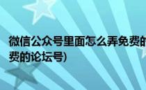 微信公众号里面怎么弄免费的论坛(微信公众号里面怎么弄免费的论坛号)