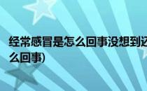 经常感冒是怎么回事没想到还有这个原因(为啥经常感冒是怎么回事)