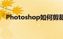 Photoshop如何剪裁图片(ps咋裁剪图片)