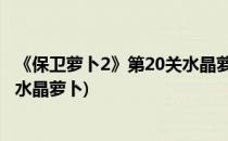 《保卫萝卜2》第20关水晶萝卜攻略(保卫萝卜2 20关攻略图水晶萝卜)