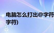 电脑怎么打出@字符(笔记本电脑怎么打出@字符)
