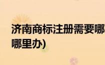 济南商标注册需要哪些材料(济南商标注册去哪里办)