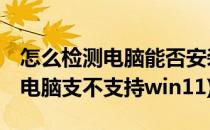 怎么检测电脑能否安装Win11系统(如何查看电脑支不支持win11)