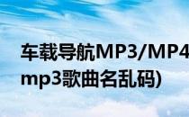 车载导航MP3/MP4歌词乱码错误修复(车载mp3歌曲名乱码)