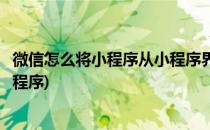 微信怎么将小程序从小程序界面中移除(如何从微信中移除小程序)