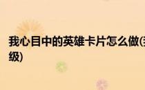 我心目中的英雄卡片怎么做(我心目中的英雄卡片怎么做三年级)