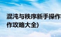 混沌与秩序新手操作攻略(混沌与秩序新手操作攻略大全)