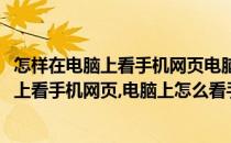 怎样在电脑上看手机网页电脑上怎么看手机页面(怎样在电脑上看手机网页,电脑上怎么看手机页面呢)