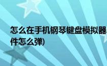 怎么在手机钢琴键盘模拟器APP弹奏曲子(手机上的钢琴软件怎么弹)