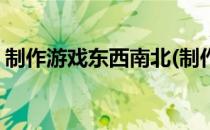 制作游戏东西南北(制作游戏东西南北怎么做)
