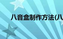 八音盒制作方法(八音盒制作方法视频)