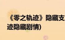 《零之轨迹》隐藏支线任务攻略大全(零之轨迹隐藏剧情)