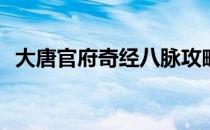 大唐官府奇经八脉攻略(大唐官府突进经脉)