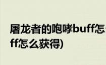 屠龙者的咆哮buff怎么获得(屠龙者的咆哮buff怎么获得)