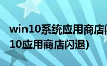 win10系统应用商店闪退怎么修复(windows10应用商店闪退)