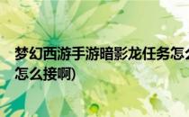 梦幻西游手游暗影龙任务怎么接?(梦幻西游手游暗影龙任务怎么接啊)