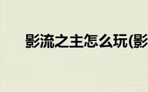 影流之主怎么玩(影流之主怎么玩手游)