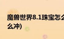 魔兽世界8.1珠宝怎么冲(魔兽世界9.0珠宝怎么冲)