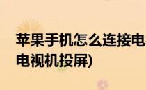 苹果手机怎么连接电视机(苹果手机怎么连接电视机投屏)