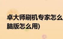 卓大师刷机专家怎么刷机(刷机专家卓大师电脑版怎么用)