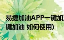 易捷加油APP一键加油如何使用(易捷加油 一键加油 如何使用)