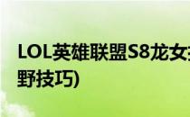 LOL英雄联盟S8龙女打野怎么出装(lol龙女打野技巧)