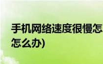 手机网络速度很慢怎么办(手机网络速度太慢怎么办)