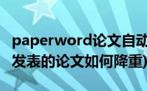 paperword论文自动降重后的论文在哪里(已发表的论文如何降重)