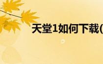 天堂1如何下载(天堂1下载不了)