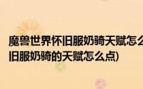 魔兽世界怀旧服奶骑天赋怎么加点看完就知道了(魔兽世界怀旧服奶骑的天赋怎么点)