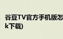 谷豆TV官方手机版怎么下载(谷豆tv电视版apk下载)