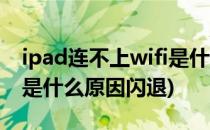ipad连不上wifi是什么原因(ipad连不上wifi是什么原因闪退)