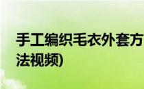 手工编织毛衣外套方法(手工编织毛衣外套方法视频)