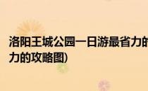 洛阳王城公园一日游最省力的攻略(洛阳王城公园一日游最省力的攻略图)