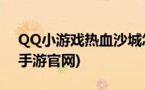 QQ小游戏热血沙城怎么打开(腾讯热血沙城手游官网)