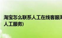 淘宝怎么联系人工在线客服淘宝怎么反馈问题(淘宝反馈电话人工服务)