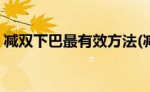 减双下巴最有效方法(减双下巴最有效方法图)