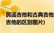 民谣吉他和古典吉他的区别(民谣吉他和古典吉他的区别图片)