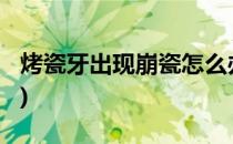 烤瓷牙出现崩瓷怎么办(烤瓷牙崩瓷了怎么办?)