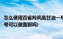 怎么使用百雀羚凤凰甘油一号做保湿补水面膜(百雀羚甘油一号可以做面膜吗)