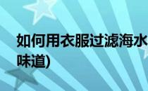 如何用衣服过滤海水(如何用衣服过滤海水的味道)