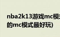 nba2k13游戏mc模式开始怎么玩(nba2k几的mc模式最好玩)