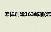怎样创建163邮箱(怎样创建163邮箱账号)