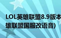 LOL英雄联盟8.9版本怎么更换成日服语音(英雄联盟国服改语音)