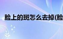 脸上的斑怎么去掉(脸上的斑怎么去掉最快)