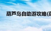葫芦岛自助游攻略(葫芦岛自助游攻略图)