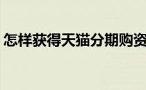 怎样获得天猫分期购资格(天猫分期购的条件)