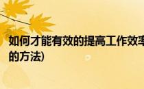 如何才能有效的提高工作效率(如何才能有效的提高工作效率的方法)