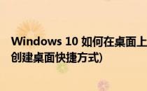 Windows 10 如何在桌面上创建快捷方式(win 10系统如何创建桌面快捷方式)