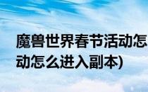 魔兽世界春节活动怎么进入(魔兽世界春节活动怎么进入副本)
